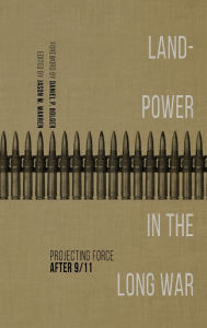 Title: Landpower in the Long War: Projecting Force After 9/11, Author: Jason W. Warren