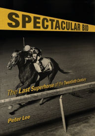 Title: Spectacular Bid: The Last Superhorse of the Twentieth Century, Author: Peter Lee