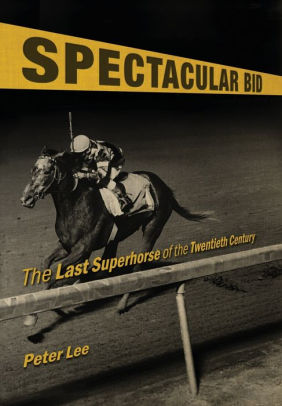 Spectacular Bid: The Last Superhorse of the Twentieth Century