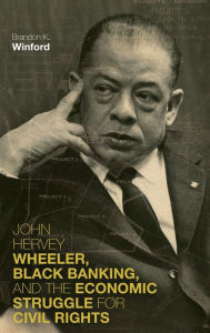 Title: John Hervey Wheeler, Black Banking, and the Economic Struggle for Civil Rights, Author: Brandon K. Winford