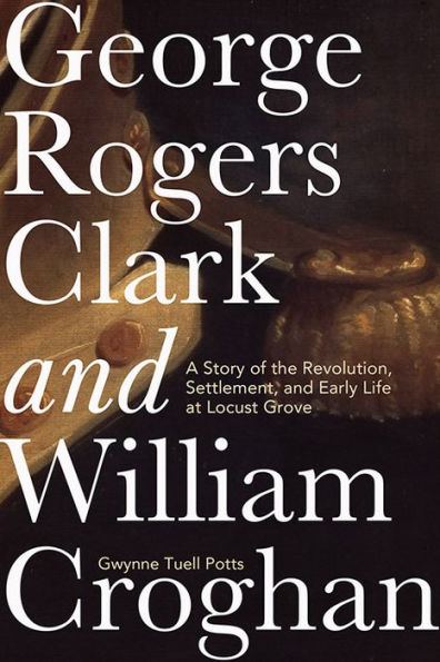 George Rogers Clark and William Croghan: A Story of the Revolution, Settlement, Early Life at Locust Grove