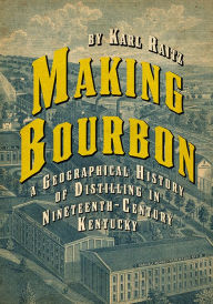 Title: Making Bourbon: A Geographical History of Distilling in Nineteenth-Century Kentucky, Author: Karl Raitz
