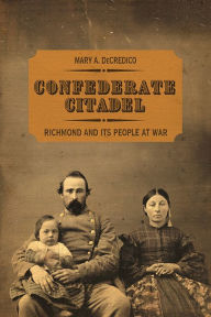 Title: Confederate Citadel: Richmond and Its People at War, Author: Mary A. DeCredico
