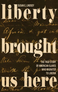 Title: Liberty Brought Us Here: The True Story of American Slaves Who Migrated to Liberia, Author: Susan E. Lindsey