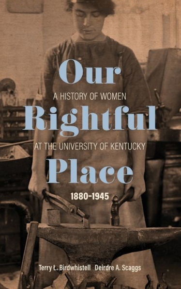 Our Rightful Place: A History of Women at the University Kentucky, 1880-1945