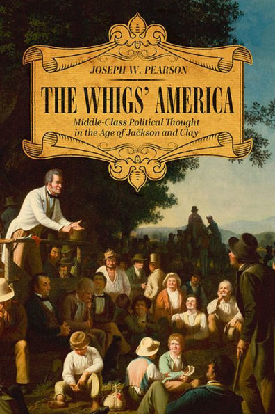 the Whigs' America: Middle-Class Political Thought Age of Jackson and Clay