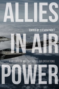 Title: Allies in Air Power: A History of Multinational Air Operations, Author: Steven Paget