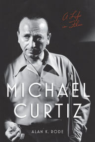Title: Michael Curtiz: A Life in Film, Author: Alan K. Rode