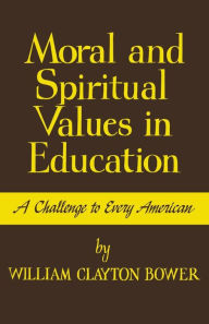 Title: Moral and Spiritual Values in Education: A Challenge to Every American, Author: William Clayton Bower