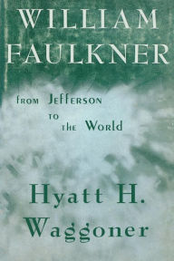 Title: William Faulkner: From Jefferson to the World, Author: Hyatt H. Waggoner