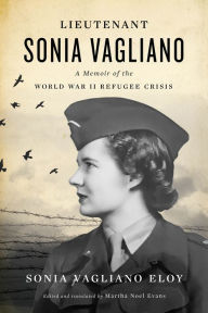 Title: Lieutenant Sonia Vagliano: A Memoir of the World War II Refugee Crisis, Author: Sonia Vagliano Eloy