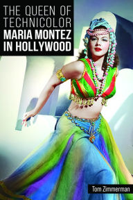 Title: The Queen of Technicolor: Maria Montez in Hollywood, Author: Tom Zimmerman