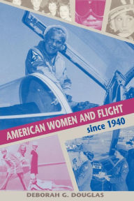 Title: American Women and Flight since 1940, Author: Deborah G. Douglas