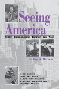 Title: Seeing America: Women Photographers Between the Wars, Author: Melissa A. McEuen