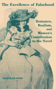 Title: The Excellence of Falsehood: Romance, Realism, and Women's Contribution to the Novel, Author: Deborah L. Ross