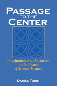 Title: Passage to the Center: Imagination and the Sacred in the Poetry of Seamus Heaney, Author: Daniel Tobin