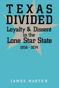 Title: Texas Divided: Loyalty and Dissent in the Lone Star State, 1856-1874, Author: James Marten