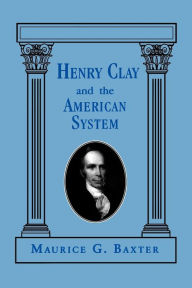 Title: Henry Clay and the American System, Author: Maurice G. Baxter