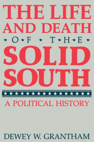 Title: The Life and Death of the Solid South: A Political History, Author: Dewey W. Grantham