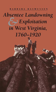 Title: Absentee Landowning and Exploitation in West Virginia, 1760-1920, Author: Barbara Rasmussen