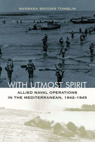 Title: With Utmost Spirit: Allied Naval Operations in the Mediterranean, 1942-1945, Author: Barbara Brooks Tomblin