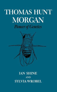 Title: Thomas Hunt Morgan: Pioneer of Genetics, Author: Ian Shine