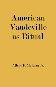 Title: American Vaudeville as Ritual, Author: Albert F. McLean Jr.