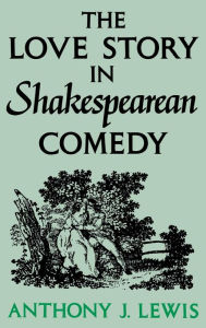 Title: The Love Story in Shakespearean Comedy, Author: Anthony J. Lewis