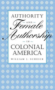 Title: Authority and Female Authorship in Colonial America, Author: William J. Scheick