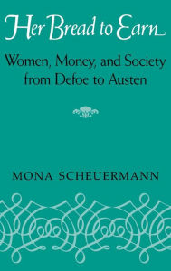 Title: Her Bread To Earn: Women, Money, and Society from Defoe to Austen, Author: Mona Scheuermann