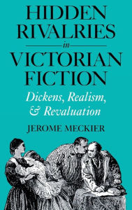 Title: Hidden Rivalries in Victorian Fiction: Dickens, Realism, and Revaluation, Author: Jerome Meckier