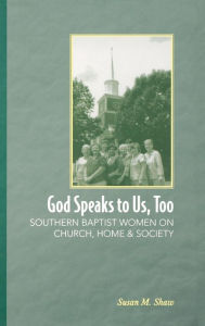 Title: God Speaks to Us, Too: Southern Baptist Women on Church, Home, and Society, Author: Susan M. Shaw