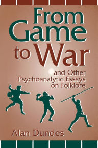 Title: From Game to War and Other Psychoanalytic Essays on Folklore, Author: Alan Dundes