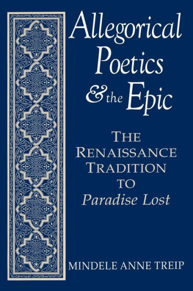 Allegorical Poetics and the Epic: The Renaissance Tradition to Paradise Lost