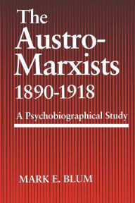 Title: The Austro-Marxists 1890-1918: A Psychobiographical Study, Author: Mark E. Blum