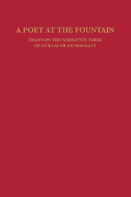 Title: A Poet at the Fountain: Essays on the Narrative Verse of Guillaume de Machaut, Author: William Calin