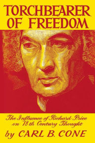 Title: Torchbearer of Freedom: The Influence of Richard Price on 18th Century Thought, Author: Carl B. Cone