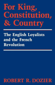 Title: For King, Constitution, and Country: The English Loyalists and the French Revolution, Author: Robert Dozier