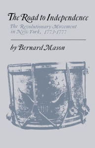 Title: The Road to Independence: The Revolutionary Movement in New York, 1773-1777, Author: Bernard Mason