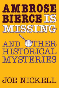 Title: Ambrose Bierce is Missing: And Other Historical Mysteries, Author: Joe Nickell