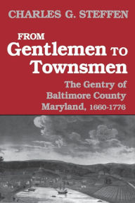 Title: From Gentlemen to Townsmen: The Gentry of Baltimore County Maryland, 1660-1776, Author: Charles G. Steffen