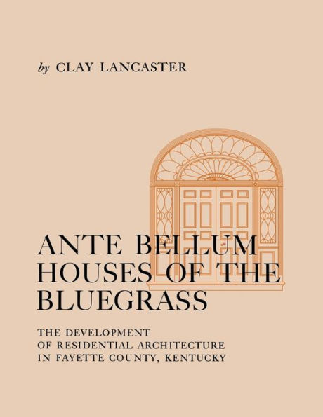 Ante Bellum Houses of the Bluegrass: The Development of Residential Architecture in Fayette County, Kentucky