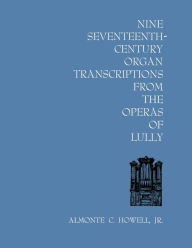 Title: Nine Seventeenth-Century Organ Transcriptions from the Operas of Lully, Author: Almonte C. Howell Jr.