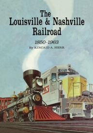 Title: The Louisville and Nashville Railroad, 1850-1963, Author: Kincaid A. Herr