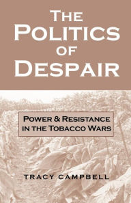 Title: The Politics of Despair: Power and Resistance in the Tobacco Wars, Author: Tracy Campbell