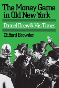 Title: The Money Game in Old New York: Daniel Drew and His Times, Author: Clifford Browder