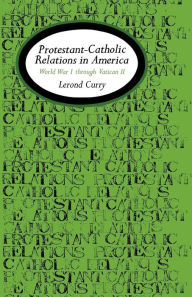 Title: Protestant-Catholic Relations in America: World War I Through Vatican II, Author: Lerond Curry