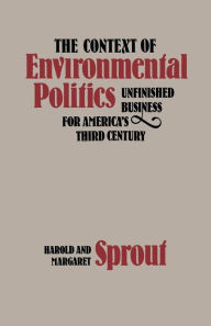 Title: The Context of Environmental Politics: Unfinished Business for America's Third Century, Author: Harold Sprout