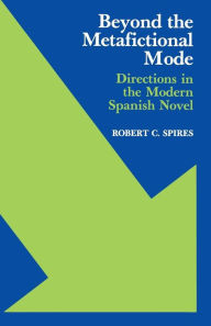 Title: Beyond the Metafictional Mode: Directions in the Modern Spanish Novel, Author: Robert C. Spires