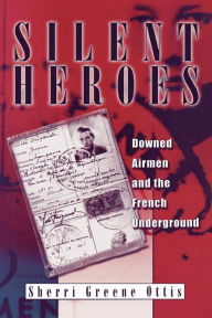 Title: Silent Heroes: Downed Airmen and the French Underground, Author: Sherri Greene Ottis